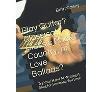 Play Guitar? Classical, Classic Rock, Country, Or Love Ballads?: Try Your Hand At Writing A Song For Someone You Love