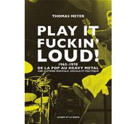 Play it fuckin' loud ! - 1965-1970-De la pop au heavy metal - Thomas Meyer - Le Mot Et Le Reste - broché - Monographie