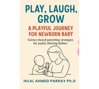 Play, Laugh, Grow A Playful Journey for new born Baby: Science-based parenting strategies for joyful, thriving babies
