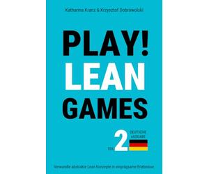 PLAY! Lean Games, Teil 2: Verwandle abstrakte Lean Konzepte in einprägsame Erlebnisse. (Deutsche Ausgabe): 11 Schritt für Schritt Anleitungen für Lean Planspiele