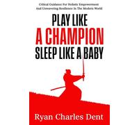 Play Like A Champion, Sleep Like A Baby Critical Guidance for Holistic Empowerment and Unwavering Resilience In The Modern World - Ryan Charles Dent - Punching Up Press - ebook (ePub) - Livre