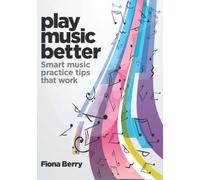 Play Music Better: Smart music practice tips that work