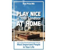 PLAY NICE in Your Sandbox at Home: How to Enjoy Peaceful Relationships with the Most Important People in Your Life
