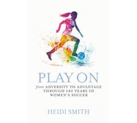 Play On: From Adversity to Advantage Through 140 Years of Women's Soccer