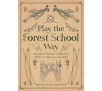 Play The Forest School Way: Woodland Games and Crafts for Adventurous Kids
