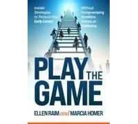 Play The Game: Insider Strategies To Thrive In Your Early Career Without Compromising Ambition, Values, Or Wellbeing
