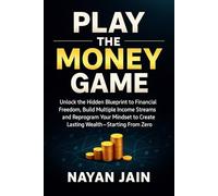 Play the money game: Unlock the Hidden Blueprint to Financial Freedom, Build Multiple Income Streams, and Reprogram Your Mindset to Create Lasting Wealth-Startin
