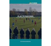 Play to Succeed: The Complete Football Guide for Juniors, Parents and Coaches