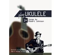 Play Ukulele - 14 Songs By Robert Johnson: Deutsch & English - Tabs & Online Sounds