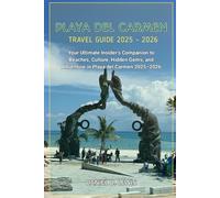 Playa Del Carmen Travel Guide 2025 - 2026: Your Ultimate Insider’s Companion to Beaches, Culture, Hidden Gems, and Adventure in Playa del Carmen 2025-2026