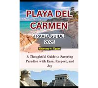 PLAYA DEL CARMEN TRAVEL GUIDE 2025: A Thoughtful Guide to Savoring Paradise with Ease, Respect, and Joy