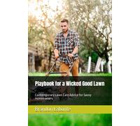 Playbook For A Wicked Good Lawn: Contemporary Lawn Care Advice For Savvy Homeowners