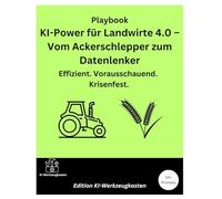 Playbook: KI-Power für Landwirte 4.0 - Vom Ackerschlepper zum Datenlenker: Effizient. Vorausschauend. Krisenfest.