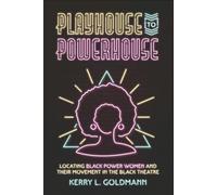 Playhouse to Powerhouse: Locating Black Power Women and their Movement in the Black Theatre