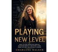 Playing a New Level: How to Stop Operating from an Outdated Identity and Start Living from the One You Actually Choose