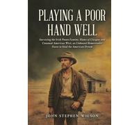 Playing A Poor Hand Well: Surviving the Irish Potato Famine, Slums of Glasgow and Untamed American West, an Unbowed Homesteader Dares to Steal the American Dream