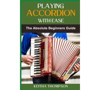 Playing Accordion With Ease: A Step-By-Step Beginner's Guide To Mastering Techniques, Songs, And Styles Quickly And Effortlessly
