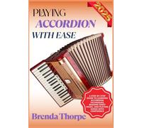 PLAYING ACCORDION WITH EASE: A Step-By-Step Guide To Learning Accordion Techniques, Reading Sheet Music, And Playing Songs With Confidence