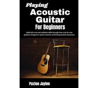 Playing Acoustic Guitar For Beginners: Build rich tone and confident skills through clear, step-by-step guidance designed to spark creativity and lasting musical enjoyment.