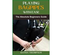 Playing Bagpipes With Ease: A Beginner's Guide To Learning, Mastering Techniques, And Achieving Perfect Sound Effortlessly