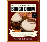 PLAYING BONGO DRUM FOR BEGINNERS: Step-By-Step Lessons, Practical Exercises, And Proven Rhythmic Techniques to Master Authentic African Beats, Improve ... the Bongos with Skill, Confidence, And Joy