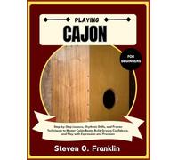 PLAYING CAJON FOR BEGINNERS: Step-by-Step Lessons, Rhythmic Drills, and Proven Techniques to Master Cajón Beats, Build Groove Confidence, and Play with Expression and Precision