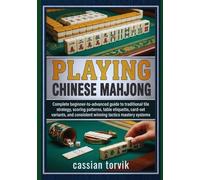 Playing Chinese Mahjong: Complete Beginner-To-Advanced Guide To Traditional Tile Strategy, Scoring Patterns, Table Etiquette, Card-Set Variants, And Consistent Winning Tactics Mastery Systems