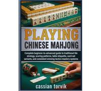 Playing Chinese Mahjong: Complete Beginner-To-Advanced Guide To Traditional Tile Strategy, Scoring Patterns, Table Etiquette, Card-Set Variants, And Consistent Winning Tactics Mastery Systems