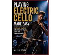 Playing Electric Cello Made Easy: Easy Step-by-Step Guide to Contemporary Playing, Effects, and Stage Performance