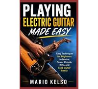 Playing Electric Guitar Made Easy: Easy Techniques for Beginners to Master Power Chords, Riffs, and Lead Guitar Basics