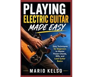 Playing Electric Guitar Made Easy: Easy Techniques for Beginners to Master Power Chords, Riffs, and Lead Guitar Basics