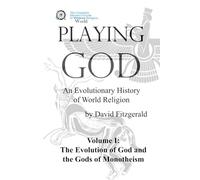 PLAYING GOD: An Evolutionary History of World Religion: Vol. 1 The Evolution of God & The Gods of Monotheism
