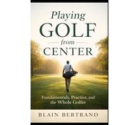 Playing Golf from Center: Fundamentals, Practice, and the Whole Golfer