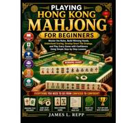 Playing Hong Kong Mahjong For Beginners: Master the Rules, Build Winning Hands, Understand Scoring, Develop Smart Tile Strategy, and Play Every Game with Confidence Using Simple Step-by-Step Lessons