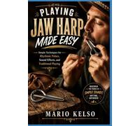 PLAYING JAW HARP MADE EASY: Simple Techniques for Rhythmic Pulses, Sound Effects, and Traditional Playing