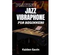 Playing Jazz Vibraphone For Beginners: Essential Techniques, Mallet Control, Mastering Chords, Improvisation, Swing Techniques, And Jazz Theory To Elevate Your Performance