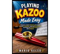 Playing Kazoo Made Easy: A Beginner's Guide to Mastering the Kazoo, Creating Fun Melodies, Improving Breath Control, and Playing Your Favorite Tunes with Confidence