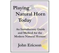 Playing Natural Horn Today: An Introductory Guide And Method For The Modern Natural Hornist