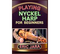 Playing Nyckel Harp For Beginners: Complete Procedural Melody Guide To Understand, Learn And Master How To Play Nyckel Harp Like A Pro Even With No Former Experience