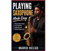 Playing Saxophone Made Easy: Step-by-Step Guide to Jazz Basics, Fingering, and Playing Songs Fast