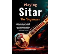 Playing Sitar For Beginners: Master The Sitār’s Soul-Stirring Melodies & Confident Technique - Transform From Curious Learner To Expressive Musician With Proven Fundamentals, Guided Raga Practice