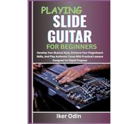 PLAYING SLIDE GUITAR FOR BEGINNERS: Develop Your Musical Style, Enhance Your Fingerboard Skills, And Play Authentic Tunes With Practical Lessons Designed For Rapid Progress