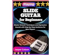 PLAYING SLIDE GUITAR FOR BEGINNERS: Master Smooth Techniques and Expressive Sounds with Step-by-Step Guidance for New Players