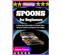 PLAYING SPOONS FOR BEGINNERS: A Step-by-Step Guide to Unlock Your Musical Talent and Boost Your Skills