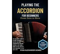 PLAYING THE ACCORDION FOR BEGINNERS: FROM ZERO TO HERO: The Beginner’s Guide to Playing Accordion: Master Hand Coordination, Bellows Control & Key ... Step-by-Step Challenge to Play Like a Pro