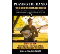 PLAYING THE BANJO FOR BEGINNERS; FROM ZERO TO HERO: The Ultimate Beginner’s Guide to Mastering Banjo: Learn Chords, Rolls, and Picking Techniques with ... Needed, Play Your First Songs Fast!