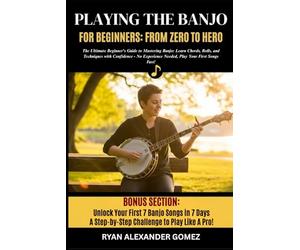 PLAYING THE BANJO FOR BEGINNERS; FROM ZERO TO HERO: The Ultimate Beginner’s Guide to Mastering Banjo: Learn Chords, Rolls, and Picking Techniques with ... Needed, Play Your First Songs Fast!