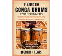 PLAYING THE CONGA DRUMS FOR BEGINNERS: Master Authentic Afro-Cuban Rhythms, Build Groove Confidence, and Unlock the Soul of Percussion with Step-by-Step Techniques for Complete Beginners