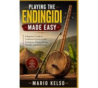 PLAYING THE ENDINGIDI MADE EASY: A Beginner's Guide to Traditional Ugandan Fiddle Techniques, Tuning, Bowing, Melodies, and Performance