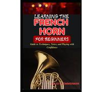 Playing The French Horn For Beginners: Guide To Techniques, Notes, And Playing With Confidence
